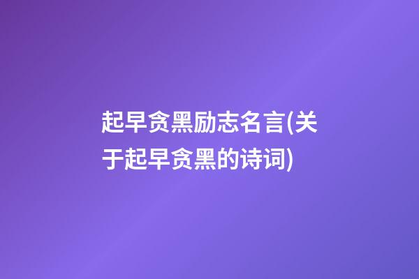 起早贪黑励志名言(关于起早贪黑的诗词)