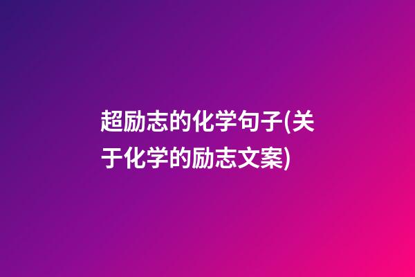 超励志的化学句子(关于化学的励志文案)