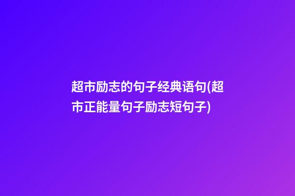 超市励志的句子经典语句(超市正能量句子励志短句子)