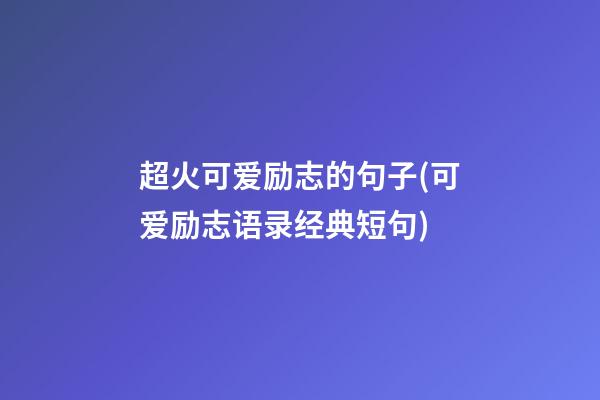 超火可爱励志的句子(可爱励志语录经典短句)