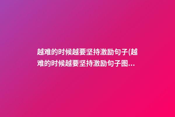 越难的时候越要坚持激励句子(越难的时候越要坚持激励句子图片)