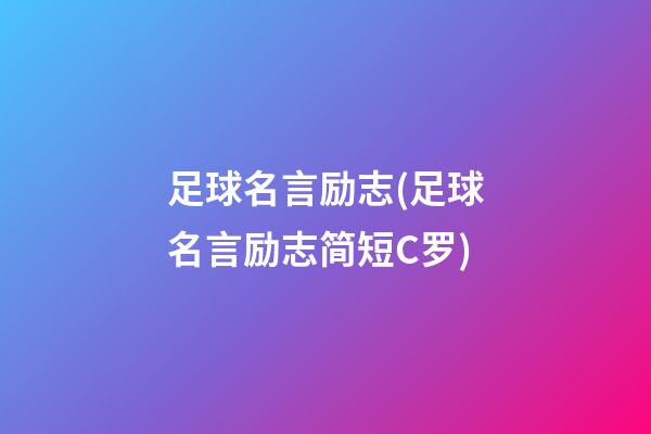 足球名言励志(足球名言励志简短C罗)