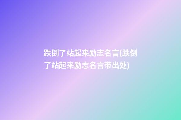 跌倒了站起来励志名言(跌倒了站起来励志名言带出处)