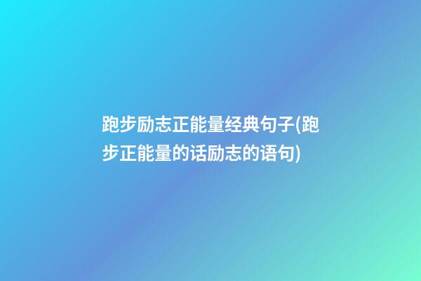 跑步励志正能量经典句子(跑步正能量的话励志的语句)