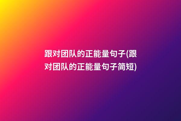 跟对团队的正能量句子(跟对团队的正能量句子简短)