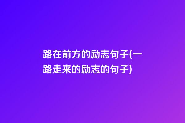 路在前方的励志句子(一路走来的励志的句子)