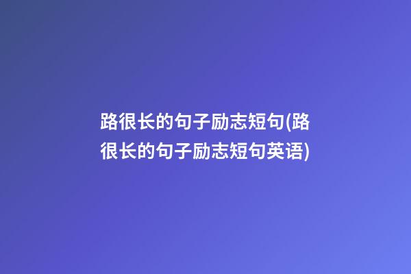 路很长的句子励志短句(路很长的句子励志短句英语)