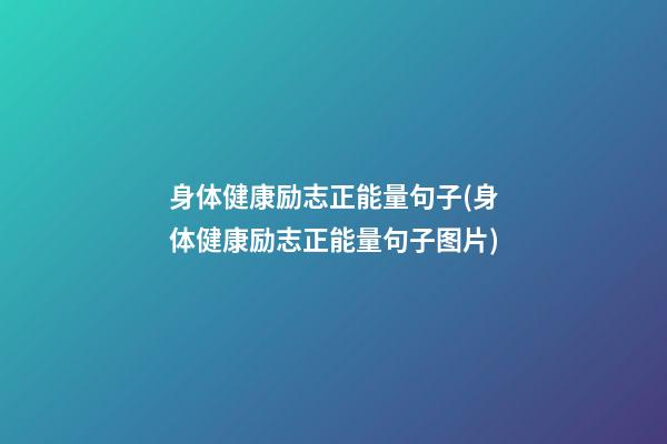 身体健康励志正能量句子(身体健康励志正能量句子图片)