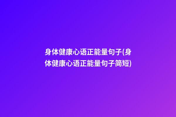 身体健康心语正能量句子(身体健康心语正能量句子简短)