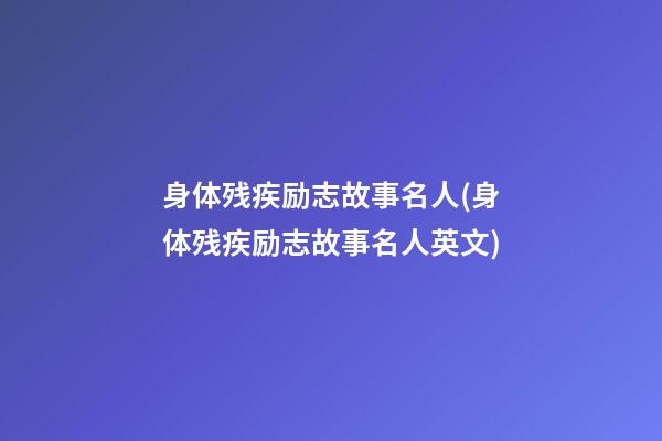 身体残疾励志故事名人(身体残疾励志故事名人英文)