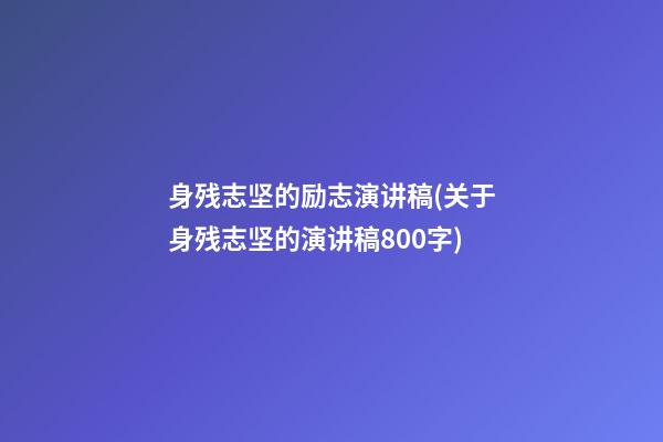 身残志坚的励志演讲稿(关于身残志坚的演讲稿800字)