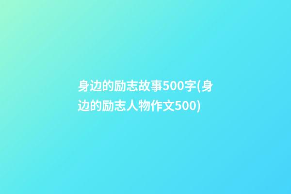 身边的励志故事500字(身边的励志人物作文500)