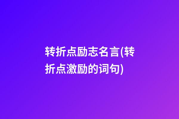 转折点励志名言(转折点激励的词句)