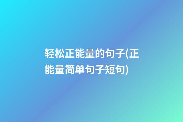 轻松正能量的句子(正能量简单句子短句)