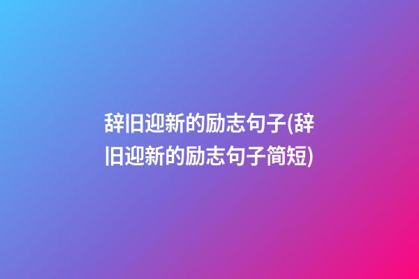 辞旧迎新的励志句子(辞旧迎新的励志句子简短)