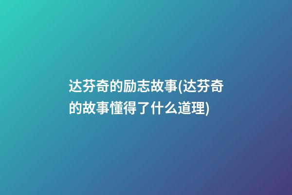 达芬奇的励志故事(达芬奇的故事懂得了什么道理)