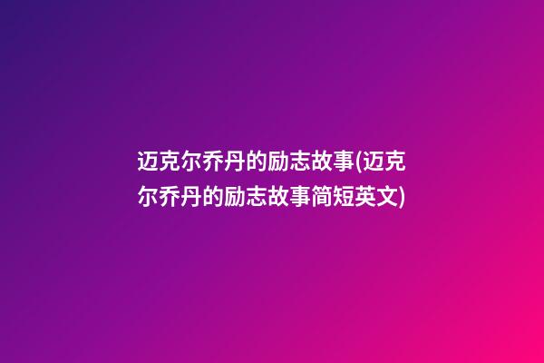 迈克尔乔丹的励志故事(迈克尔乔丹的励志故事简短英文)