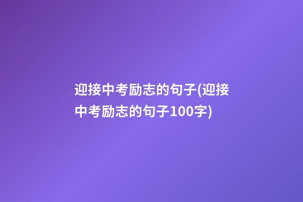 迎接中考励志的句子(迎接中考励志的句子100字)