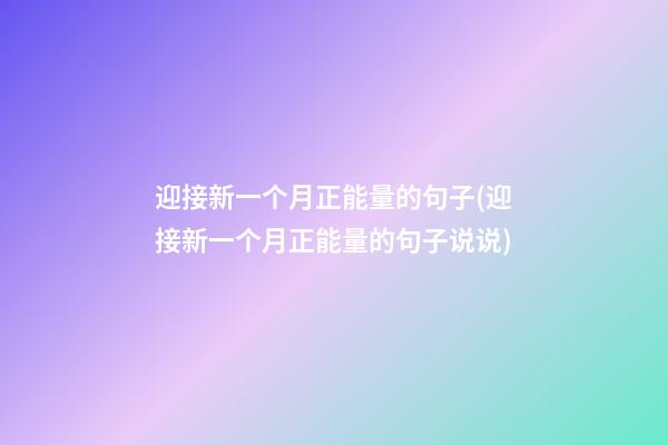 迎接新一个月正能量的句子(迎接新一个月正能量的句子说说)