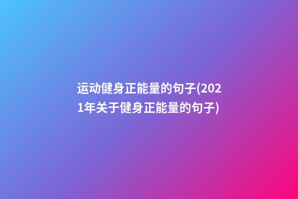 运动健身正能量的句子(2021年关于健身正能量的句子)