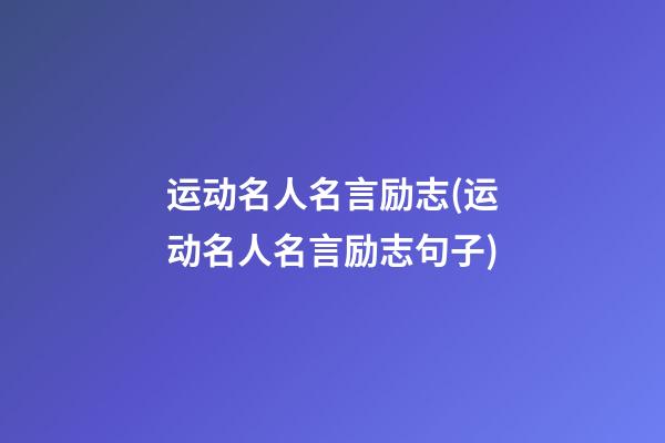 运动名人名言励志(运动名人名言励志句子)