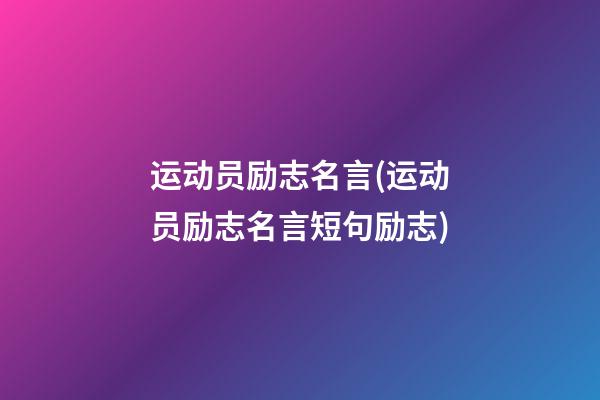 运动员励志名言(运动员励志名言短句励志)