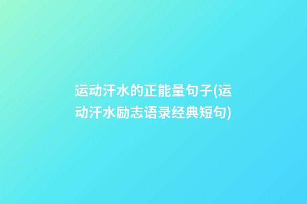 运动汗水的正能量句子(运动汗水励志语录经典短句)