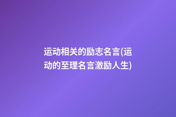 运动相关的励志名言(运动的至理名言激励人生)