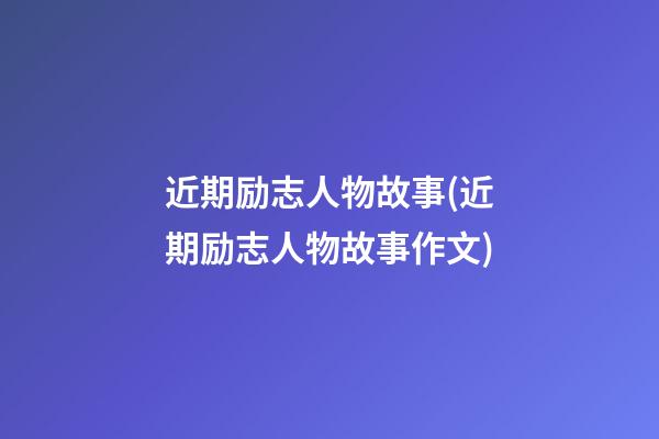 近期励志人物故事(近期励志人物故事作文)