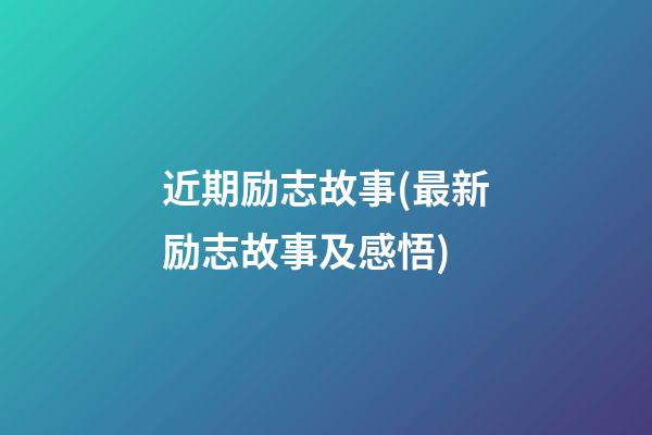 近期励志故事(最新励志故事及感悟)