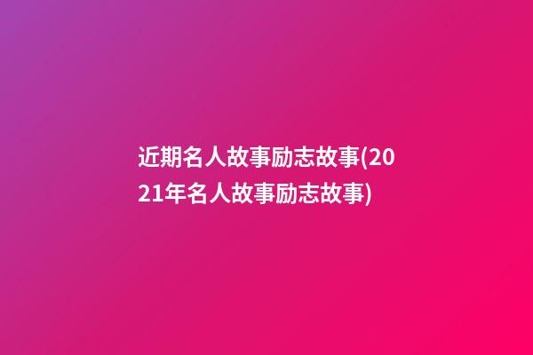 近期名人故事励志故事(2021年名人故事励志故事)