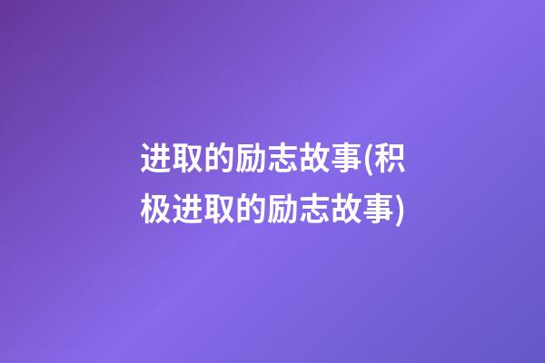 进取的励志故事(积极进取的励志故事)