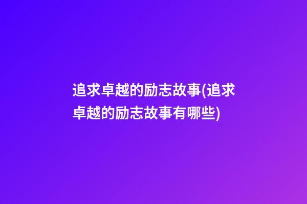 追求卓越的励志故事(追求卓越的励志故事有哪些)