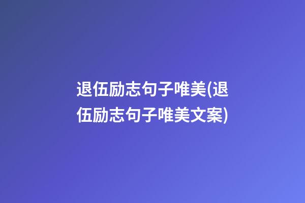 退伍励志句子唯美(退伍励志句子唯美文案)