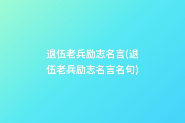 退伍老兵励志名言(退伍老兵励志名言名句)