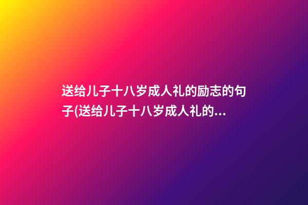 送给儿子十八岁成人礼的励志的句子(送给儿子十八岁成人礼的励志的句子简短)