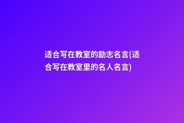 适合写在教室的励志名言(适合写在教室里的名人名言)