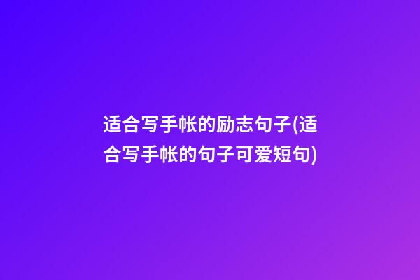 适合写手帐的励志句子(适合写手帐的句子可爱短句)