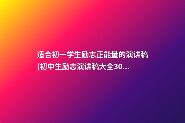 适合初一学生励志正能量的演讲稿(初中生励志演讲稿大全300字左右)