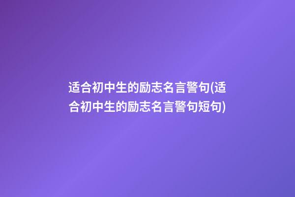 适合初中生的励志名言警句(适合初中生的励志名言警句短句)