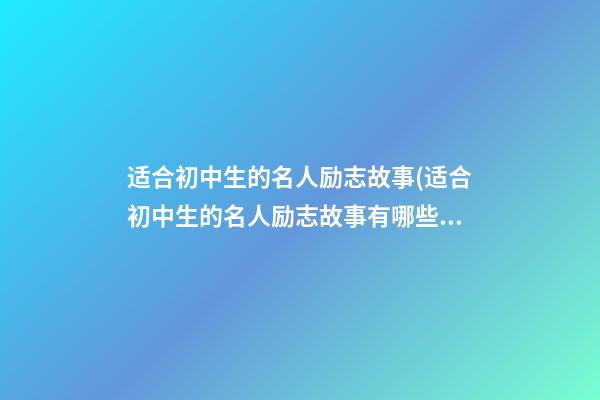 适合初中生的名人励志故事(适合初中生的名人励志故事有哪些)