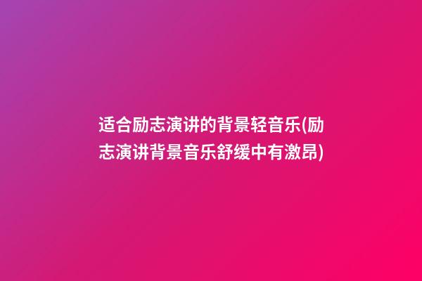 适合励志演讲的背景轻音乐(励志演讲背景音乐舒缓中有激昂)