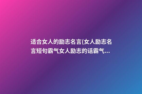 适合女人的励志名言(女人励志名言短句霸气女人励志的话霸气短)