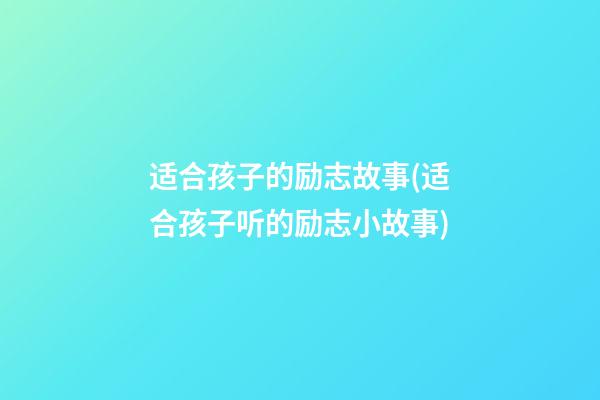 适合孩子的励志故事(适合孩子听的励志小故事)