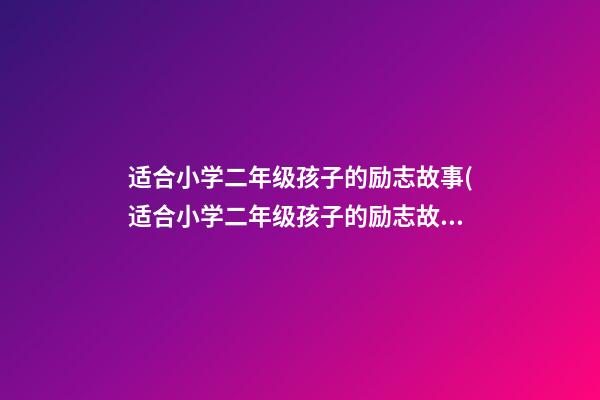 适合小学二年级孩子的励志故事(适合小学二年级孩子的励志故事短篇)