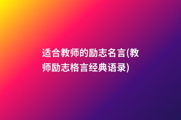 适合教师的励志名言(教师励志格言经典语录)