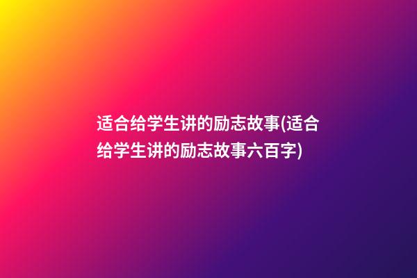 适合给学生讲的励志故事(适合给学生讲的励志故事六百字)