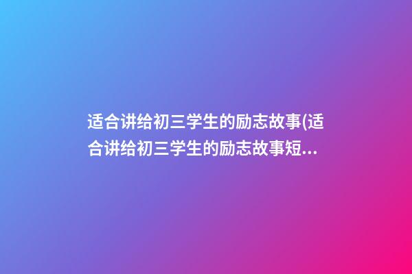 适合讲给初三学生的励志故事(适合讲给初三学生的励志故事短篇)