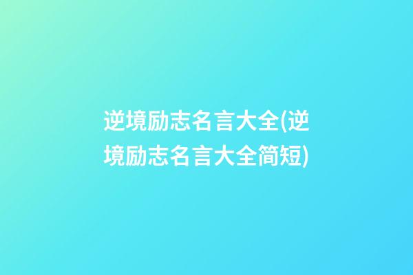 逆境励志名言大全(逆境励志名言大全简短)