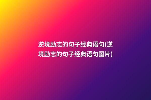 逆境励志的句子经典语句(逆境励志的句子经典语句图片)